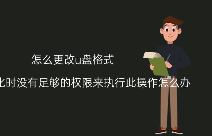 怎么更改u盘格式 U盘格式化时没有足够的权限来执行此操作怎么办？